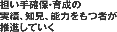 担い手確保・育成の実績、知見、能力をもつ者が推進していく