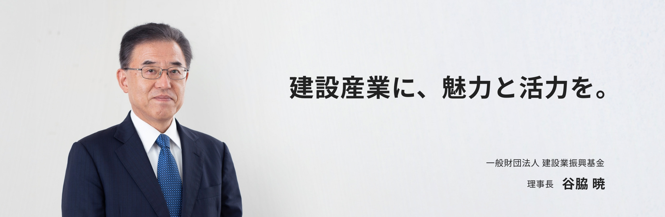建設産業に、魅力と活力を。|一般財団法人 建設業振興基金　理事長　谷脇 暁